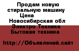 Продам новую стиральную машину › Цена ­ 12 990 - Новосибирская обл. Электро-Техника » Бытовая техника   